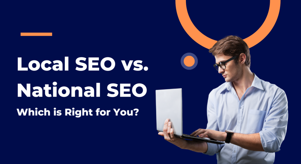 Local SEO vs. National SEO: Which is Right for You?